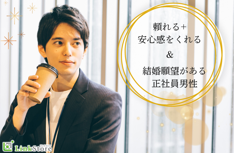 1年以内に結婚が理想♪頼れる+安心感をくれる＆結婚願望がある正社員男性