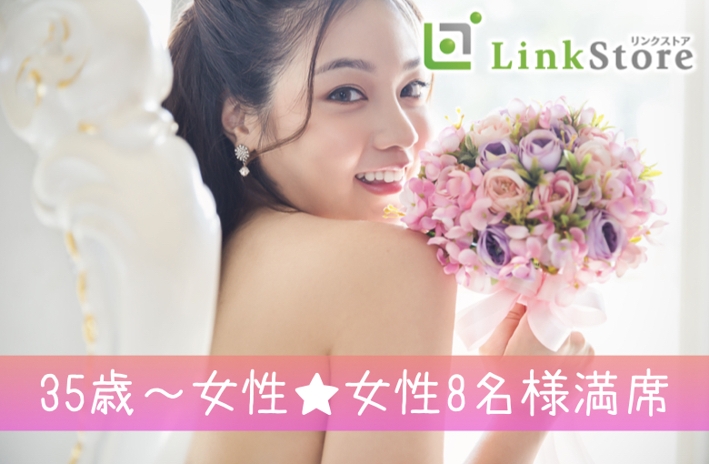 《35歳～女性♪女性8名様満席!!》38歳からの6歳幅彼氏♪結婚も意識する年齢