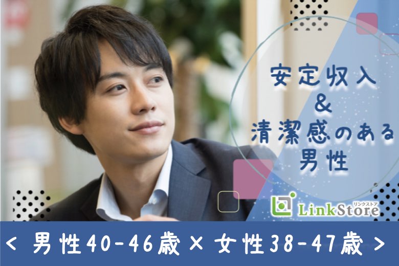 ＜男性40～46歳×女性38〜47歳＞安定収入＆清潔感のある男性
