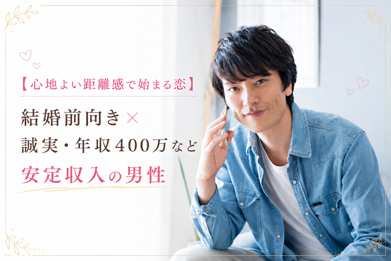 男性7名さま満席♪【心地よい距離感で始まる恋】結婚前向き×誠実・年収400万など安定収入の男性
