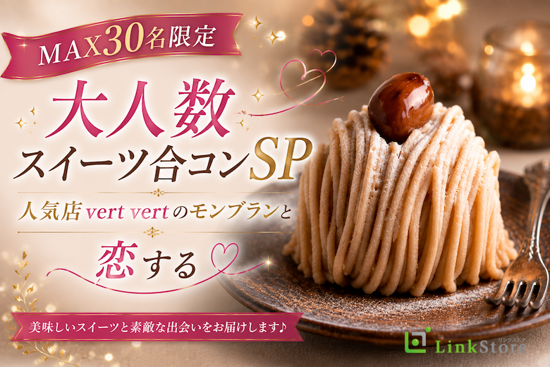 ＜MAX30名限定＞大人数スイーツ合コンSP〜人気店vertvertのモンブランと恋する〜