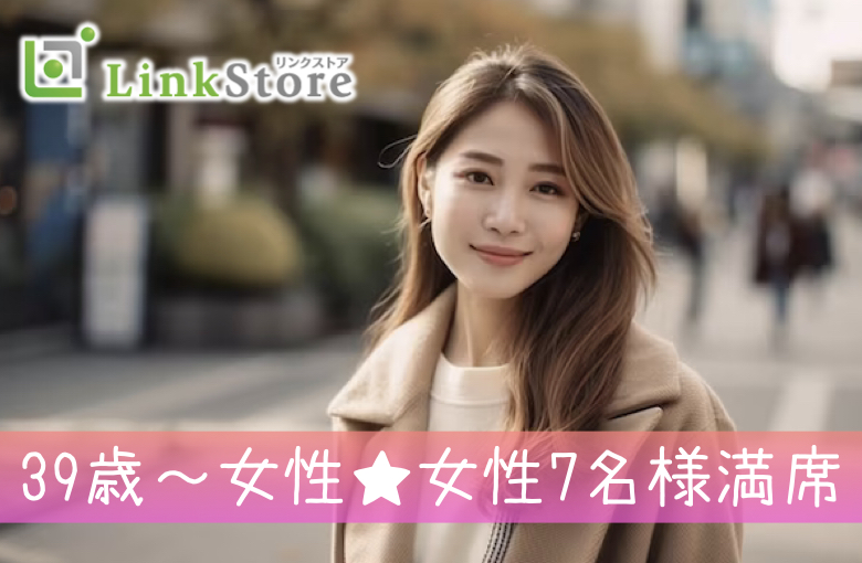 《39歳〜女性♪女性7名様満席!!》付き合うなら結婚前提＜安定収入な正社員・穏やかな性格＞