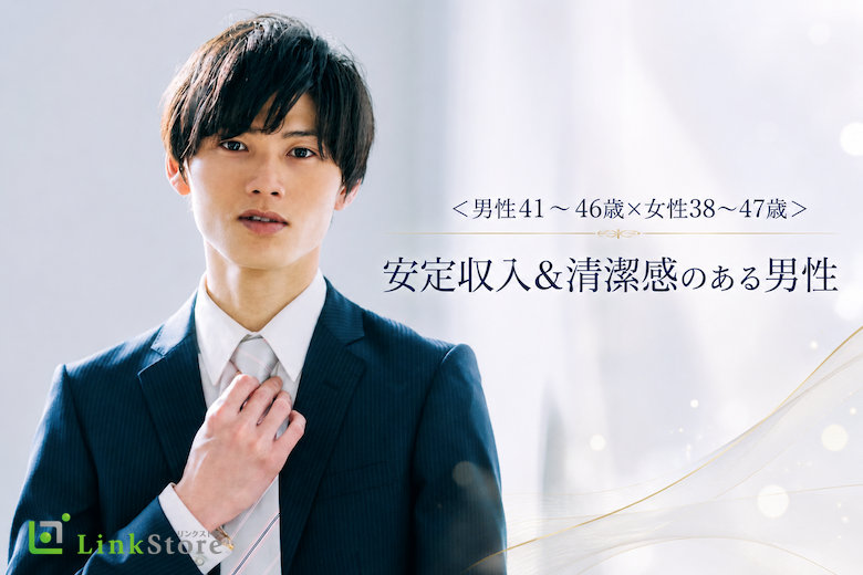 ＜男性41～46歳×女性38〜47歳＞安定収入＆清潔感のある男性