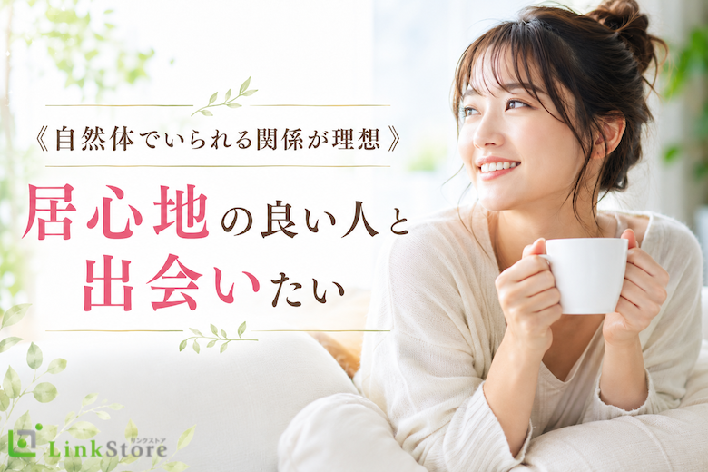 《自然体でいられる関係が理想》居心地の良い人と出会いたい