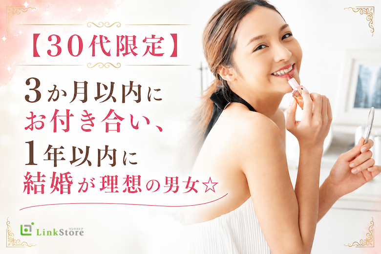 【30代限定】3か月以内にお付き合い、1年以内に結婚が理想の男女☆