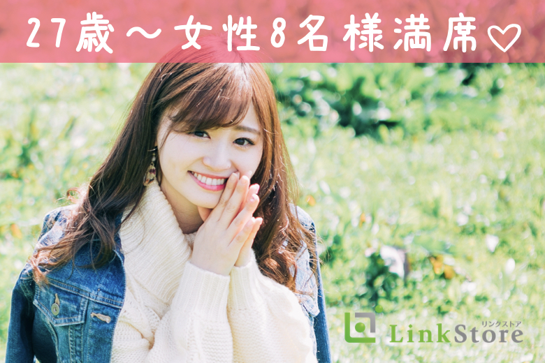 《27歳〜女性8名様満席♪♪》27歳からの8歳幅☆結婚も意識する年齢♪