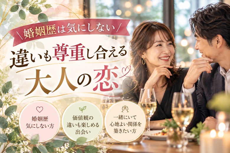 ＼婚姻歴は気にしない／違いも尊重し合える大人の恋