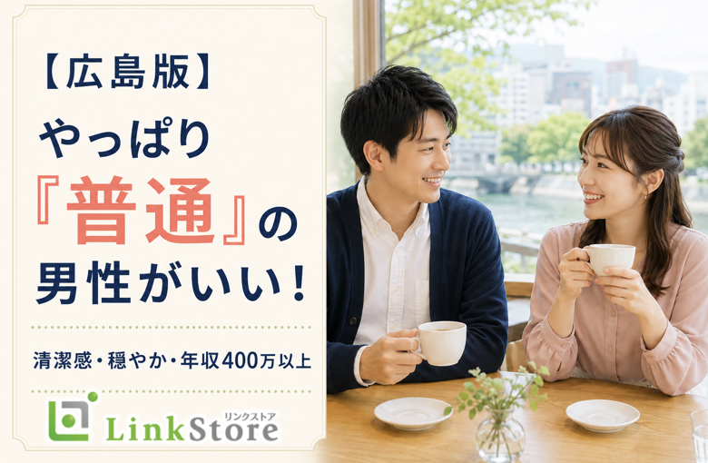 【広島版】やっぱり『普通』の男性がいい！清潔感・穏やか・年収400万以上