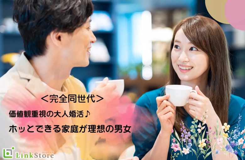 ＜完全同世代＞価値観重視の大人婚活♪ホッとできる家庭が理想の男女