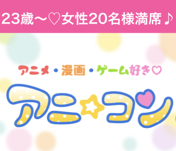 アニコン☆40名限定BigParty☆25歳〜32歳彼氏 〜スイーツヴュッフェ付き〜