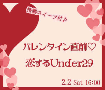 バレンタイン直前☆恋するUnder29＜特製スイーツ付♪＞