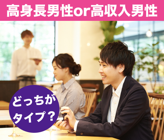 どっちがタイプ？＜高身長男性＞or＜高収入男性＞