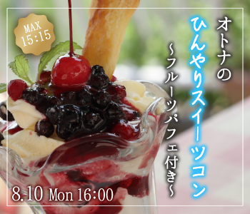 ＜MAX15：15＞オトナの☆ひんやりスイーツコン〜フルーツパフェ付〜