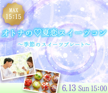 ＜MAX15：15＞オトナの☆夏恋スイーツコン〜季節のスイーツプレート〜