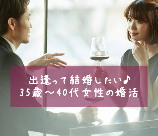 出逢って結婚したい♪35歳〜40代女性の婚活