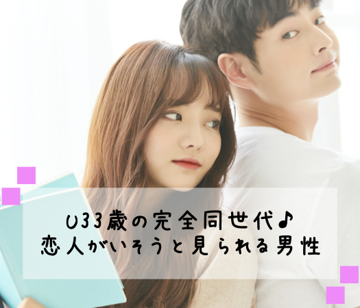 <Max10:10>U33歳の完全同世代♪恋人がいそうと見られる男性