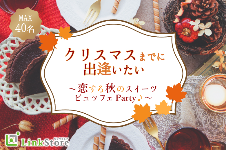 <MAX40名様>クリスマスまでに出逢いたい★~恋する秋のスイーツビュッフェParty♪~