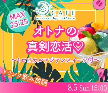 【cafe Style】オトナの真剣恋活♡〜トロピカルアジアンスイーツ付〜