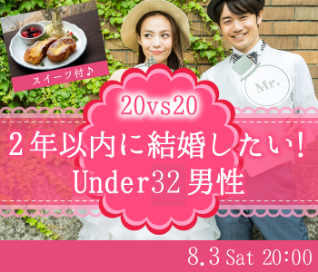 ＜MAX20：20＞2年以内に結婚したい！Under32男性 〜スイーツ付き〜